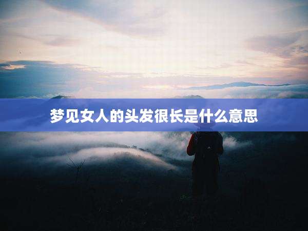 梦见女人的头发很长是什么意思