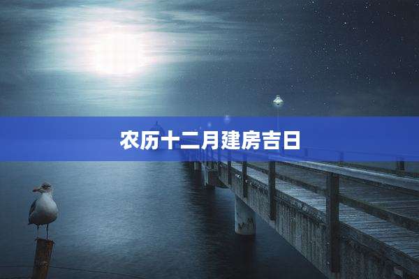 农历十二月建房吉日