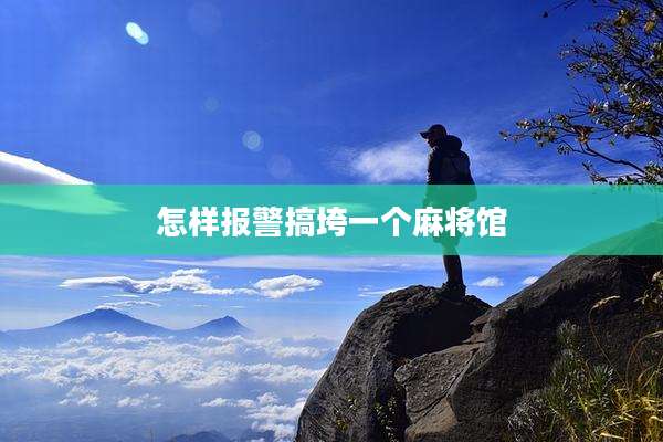 怎样报警搞垮一个麻将馆