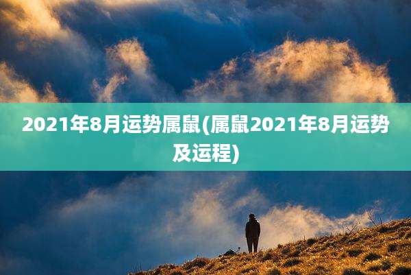 2021年8月运势属鼠(属鼠2021年8月运势及运程)