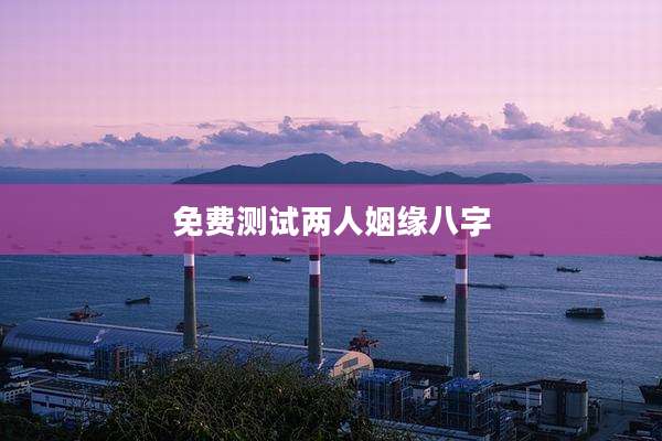 免费测试两人姻缘八字