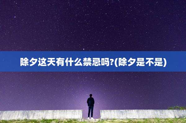 除夕这天有什么禁忌吗?(除夕是不是)