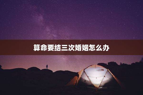 算命要结三次婚姻怎么办