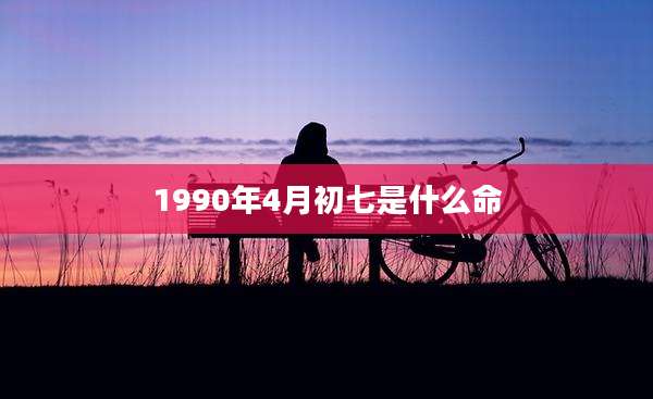 1990年4月初七是什么命