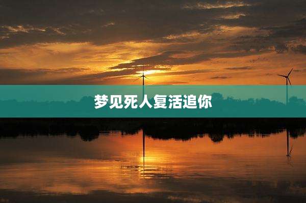 梦见死人复活追你