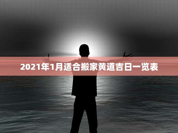 2021年1月适合搬家黄道吉日一览表