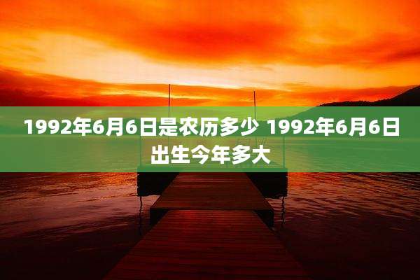 1992年6月6日是农历多少 1992年6月6日出生今年多大