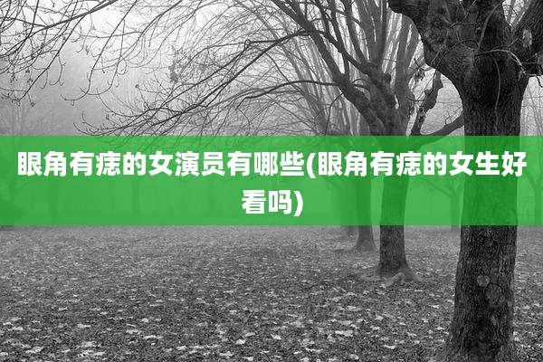 眼角有痣的女演员有哪些(眼角有痣的女生好看吗)