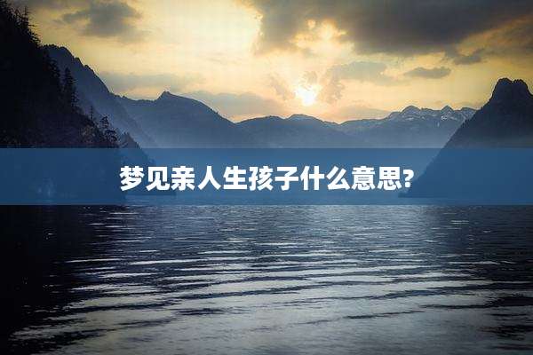 梦见亲人生孩子什么意思?