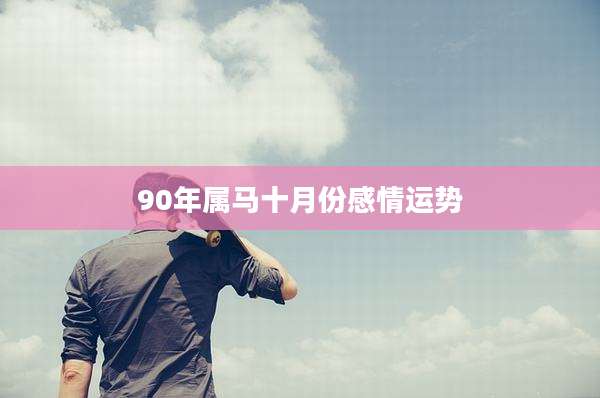 90年属马十月份感情运势
