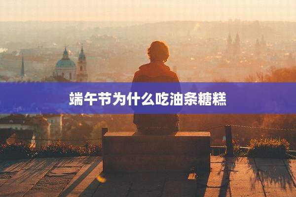 端午节为什么吃油条糖糕