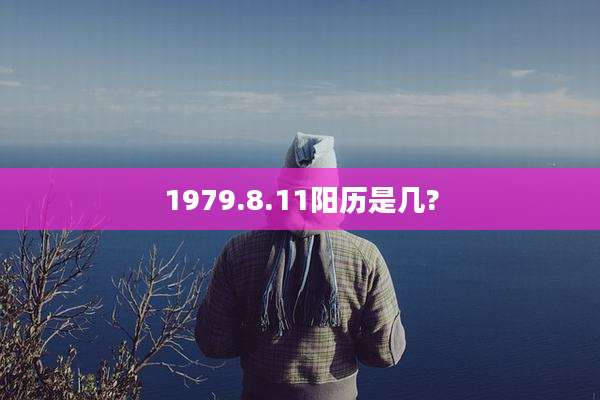 1979.8.11阳历是几?