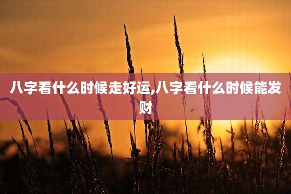 八字看什么时候走好运,八字看什么时候能发财