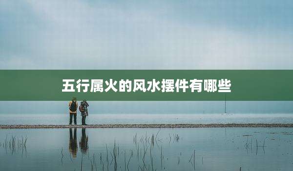 五行属火的风水摆件有哪些
