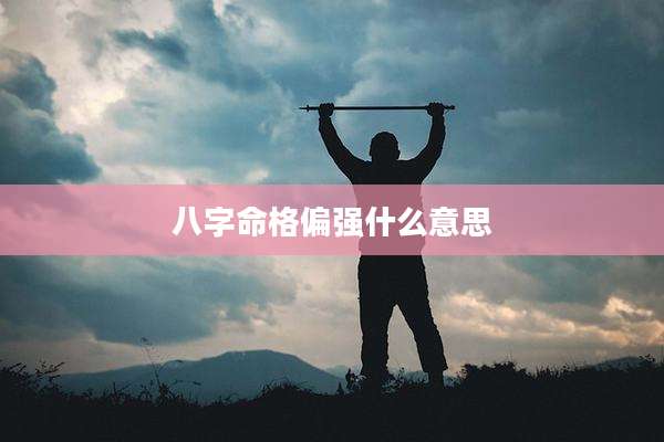 八字命格偏强什么意思