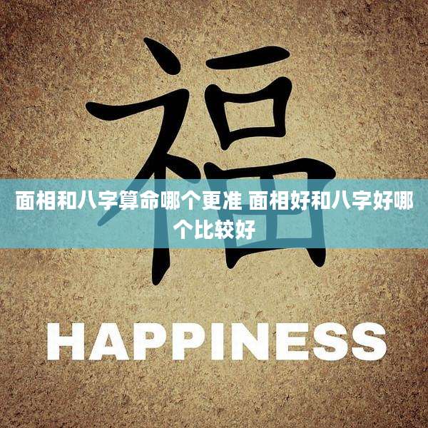 面相和八字算命哪个更准 面相好和八字好哪个比较好