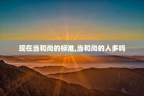 现在当和尚的标准,当和尚的人多吗