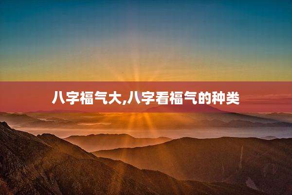 八字福气大,八字看福气的种类