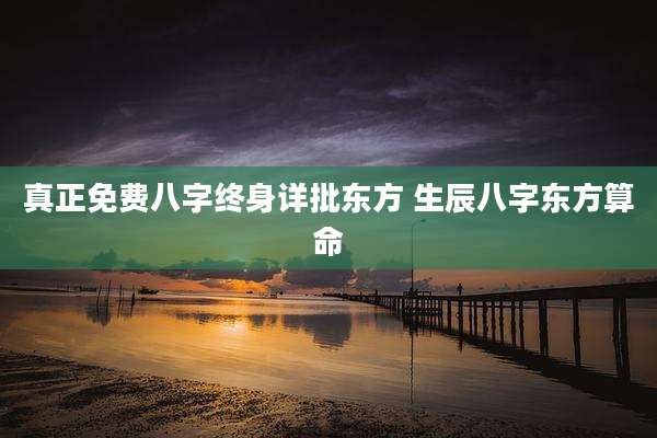 真正免费八字终身详批东方 生辰八字东方算命