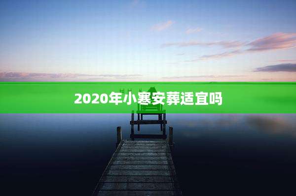2020年小寒安葬适宜吗