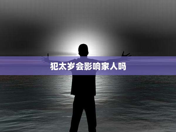犯太岁会影响家人吗