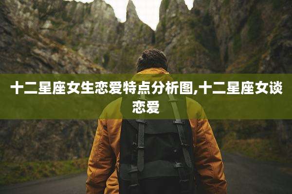 十二星座女生恋爱特点分析图,十二星座女谈恋爱
