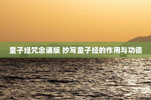 童子经咒念诵版 抄写童子经的作用与功德