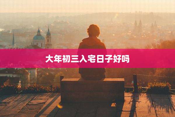 大年初三入宅日子好吗