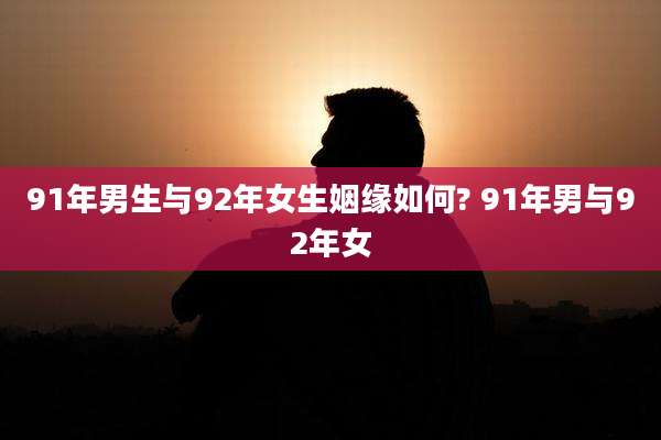 91年男生与92年女生姻缘如何? 91年男与92年女