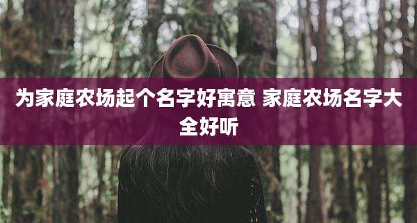 为家庭农场起个名字好寓意 家庭农场名字大全好听