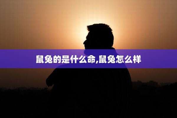 鼠兔的是什么命,鼠兔怎么样