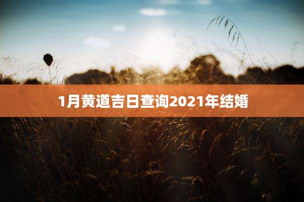 1月黄道吉日查询2021年结婚