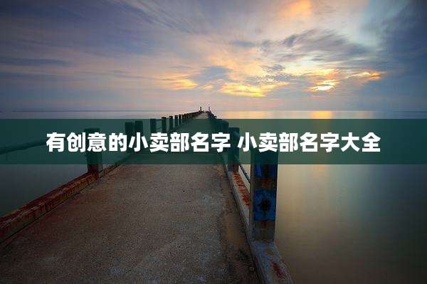 有创意的小卖部名字 小卖部名字大全