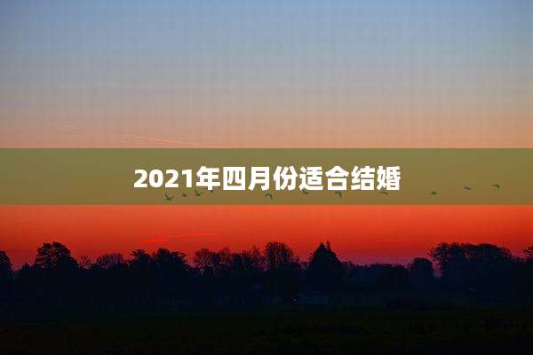 2021年四月份适合结婚