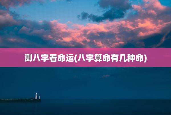 测八字看命运(八字算命有几种命)