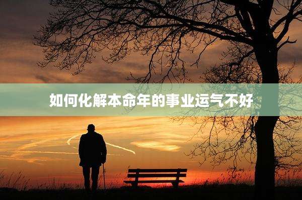 如何化解本命年的事业运气不好