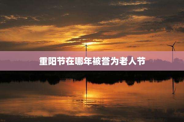 重阳节在哪年被誉为老人节