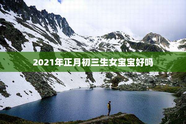 2021年正月初三生女宝宝好吗