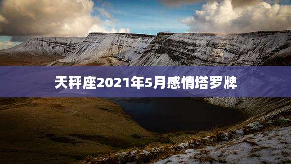 天秤座2021年5月感情塔罗牌