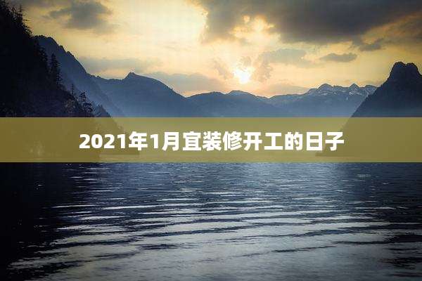 2021年1月宜装修开工的日子