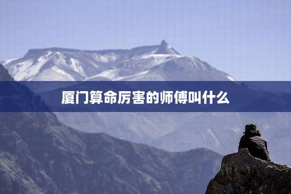 厦门算命厉害的师傅叫什么