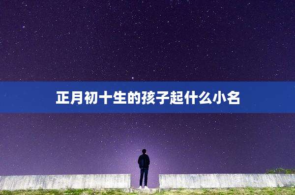 正月初十生的孩子起什么小名
