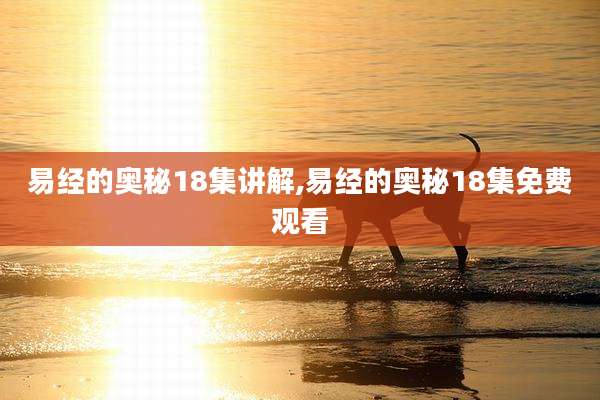 易经的奥秘18集讲解,易经的奥秘18集免费观看