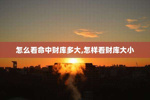 怎么看命中财库多大,怎样看财库大小