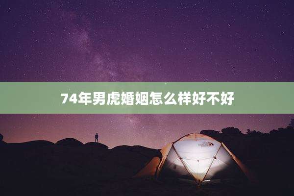 74年男虎婚姻怎么样好不好