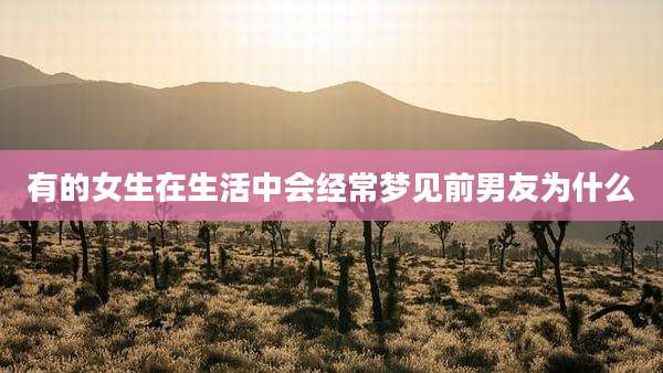 有的女生在生活中会经常梦见前男友为什么