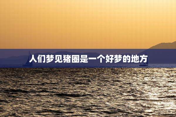 人们梦见猪圈是一个好梦的地方