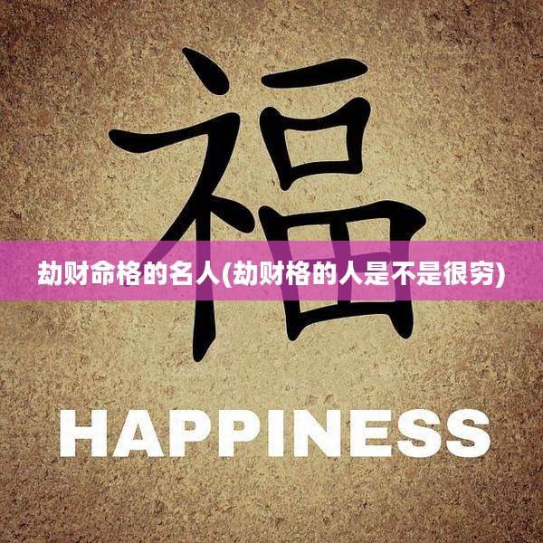 劫财命格的名人(劫财格的人是不是很穷)