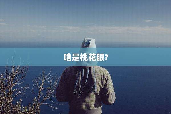 啥是桃花眼?