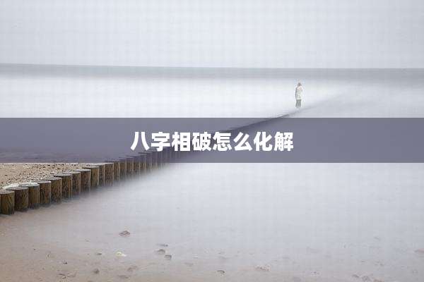 八字相破怎么化解